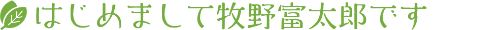 はじめまして牧野富太郎です