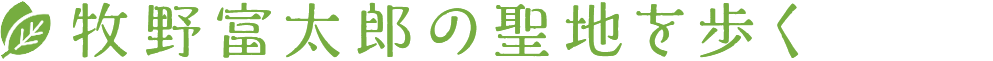 牧野富太郎の聖地を歩く